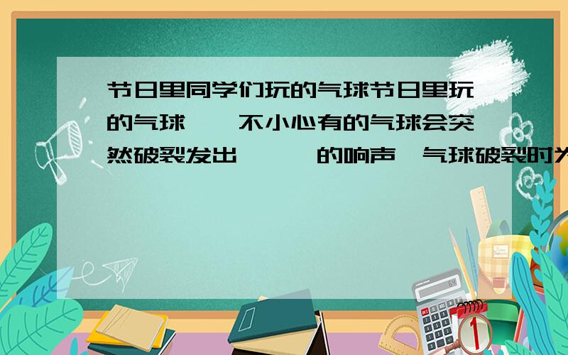 节日里同学们玩的气球节日里玩的气球,一不小心有的气球会突然破裂发出