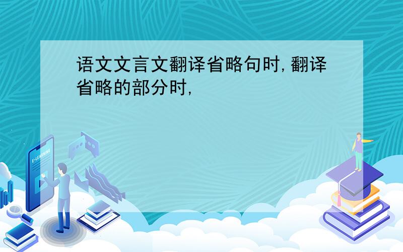 语文文言文翻译省略句时,翻译省略的部分时,