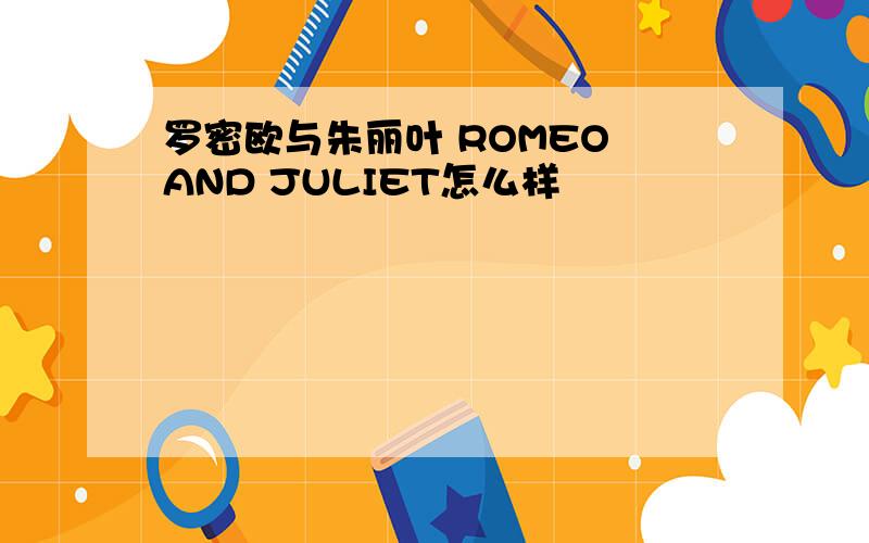 罗密欧与朱丽叶 ROMEO AND JULIET怎么样