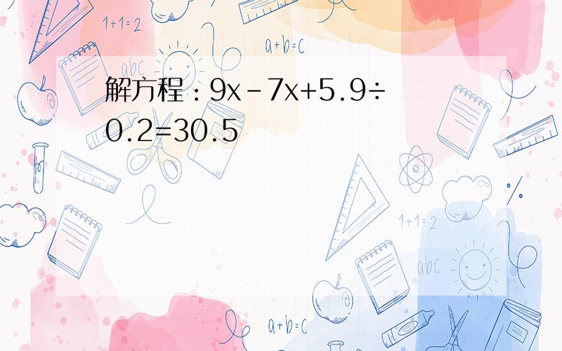 解方程：9x-7x+5.9÷0.2=30.5