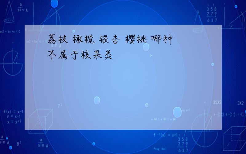 荔枝 橄榄 银杏 樱桃 哪种不属于核果类