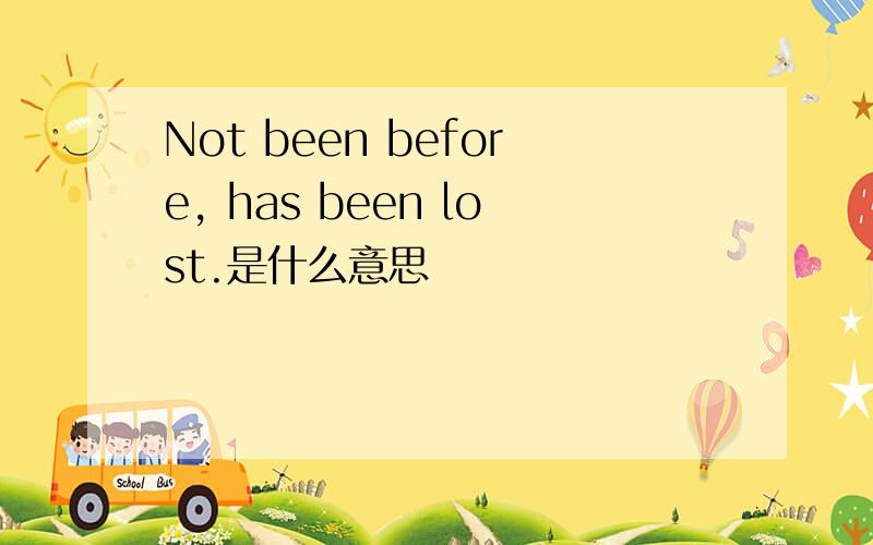 Not been before, has been lost.是什么意思