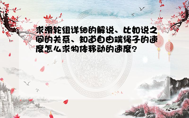 求滑轮组详细的解说、比如说之间的关系、知道自由端绳子的速度怎么求物体移动的速度?