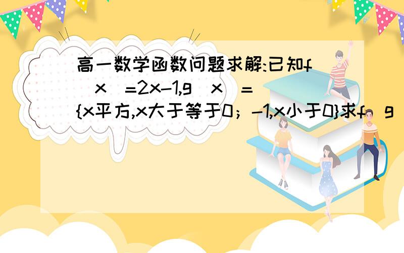 高一数学函数问题求解:已知f（x）=2x-1,g（x）={x平方,x大于等于0；-1,x小于0}求f[g（x）]