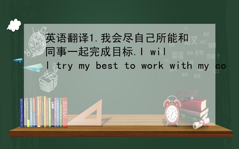 英语翻译1.我会尽自己所能和同事一起完成目标.I will try my best to work with my co