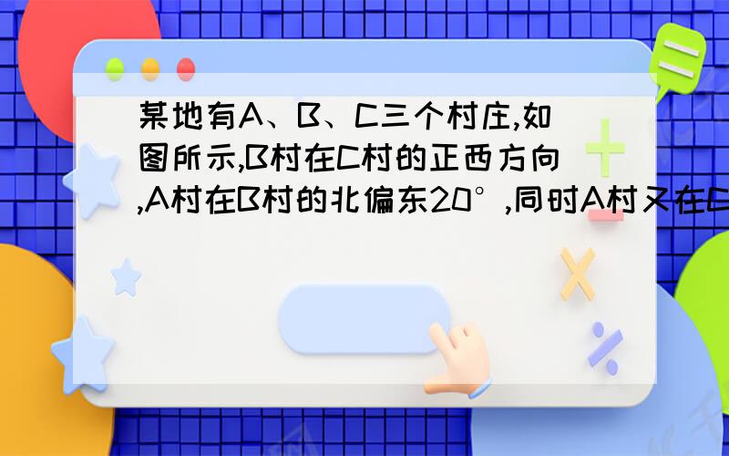 某地有A、B、C三个村庄,如图所示,B村在C村的正西方向,A村在B村的北偏东20°,同时A村又在C村的北偏西45°方