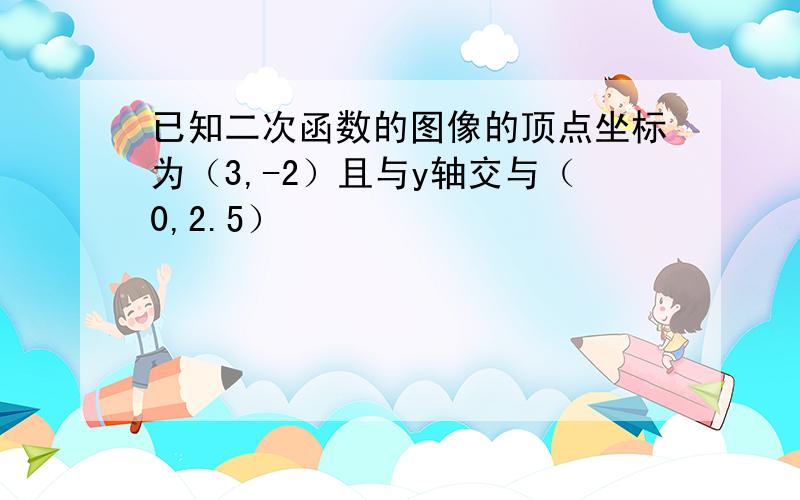 已知二次函数的图像的顶点坐标为（3,-2）且与y轴交与（0,2.5）