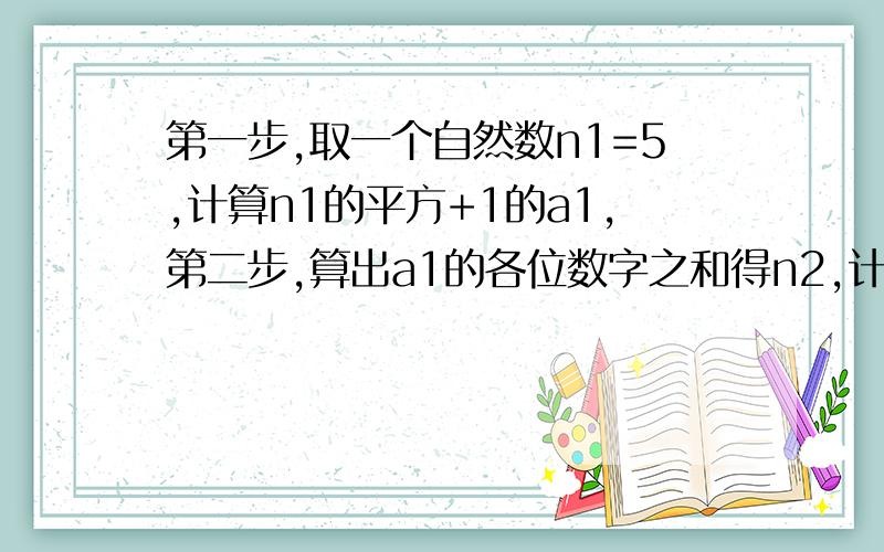 第一步,取一个自然数n1=5,计算n1的平方+1的a1,第二步,算出a1的各位数字之和得n2,计算n2的平方+1得a2