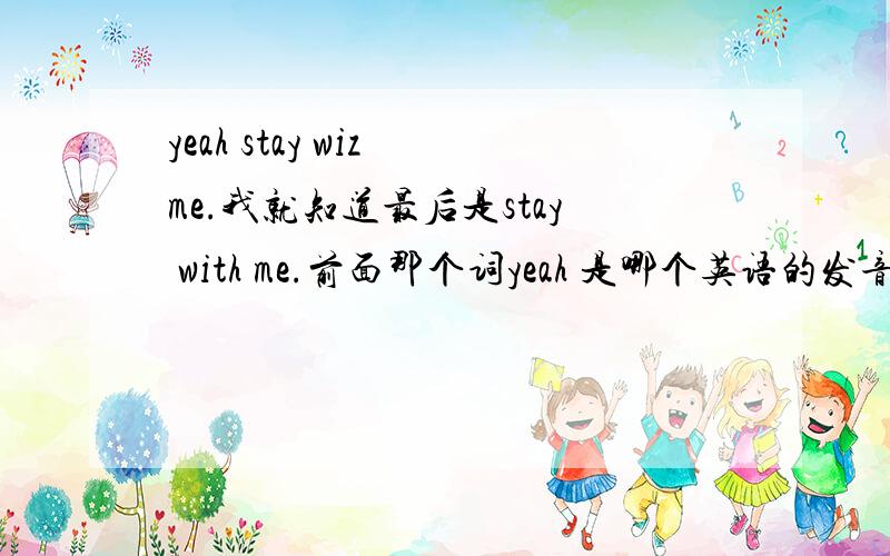 yeah stay wiz me.我就知道最后是stay with me.前面那个词yeah 是哪个英语的发音呢?