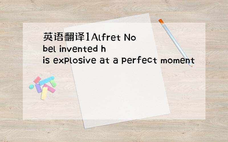 英语翻译1Alfret Nobel invented his explosive at a perfect moment