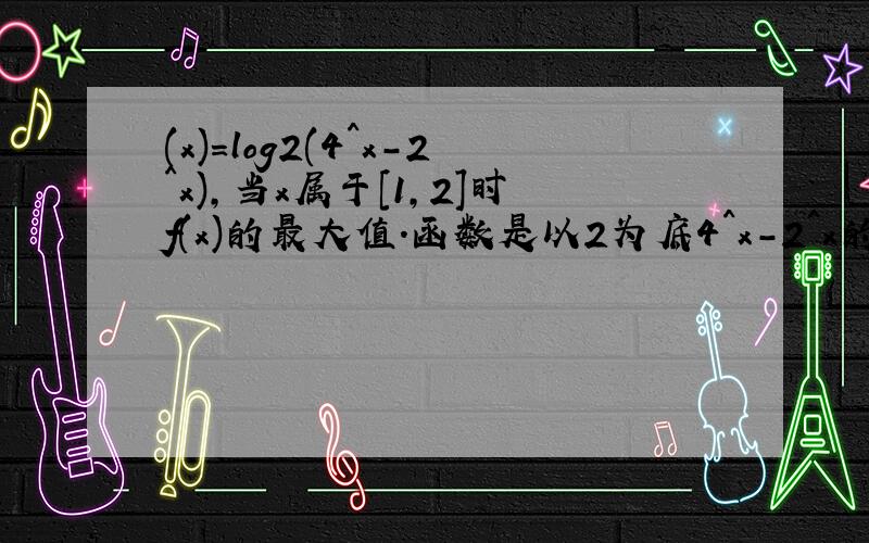 (x)=log2(4^x-2^x),当x属于[1,2]时f(x)的最大值.函数是以2为底4^x-2^x的对数