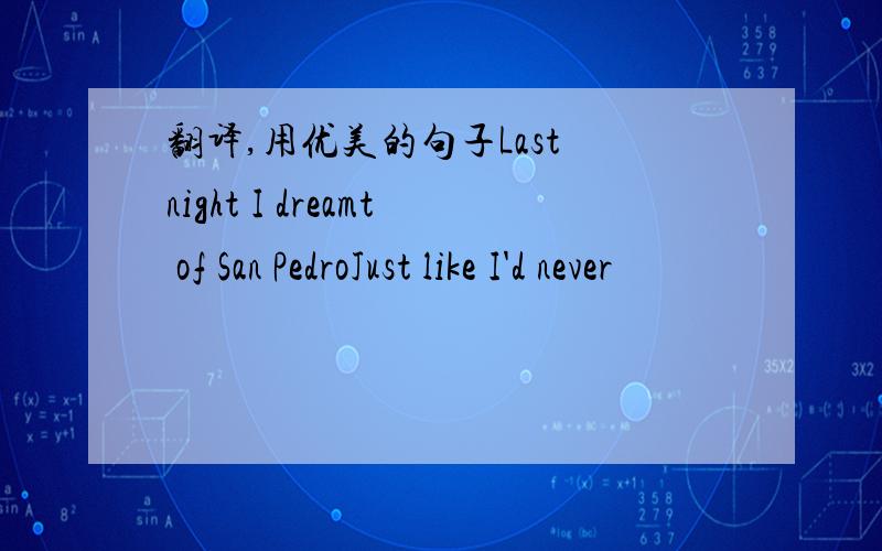 翻译,用优美的句子Last night I dreamt of San PedroJust like I'd never