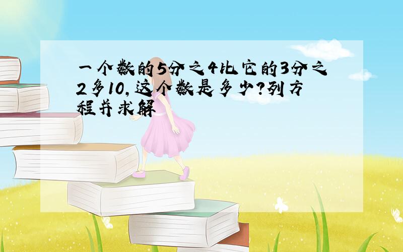 一个数的5分之4比它的3分之2多10,这个数是多少?列方程并求解