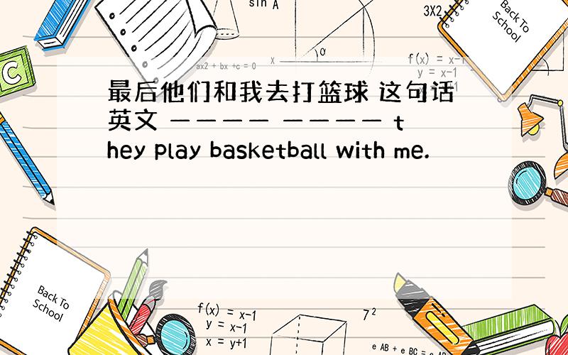 最后他们和我去打篮球 这句话英文 ———— ———— they play basketball with me.