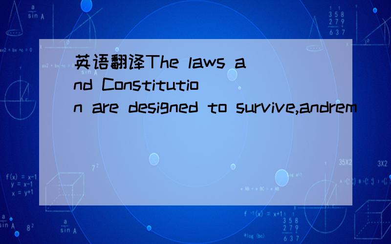 英语翻译The laws and Constitution are designed to survive,andrem