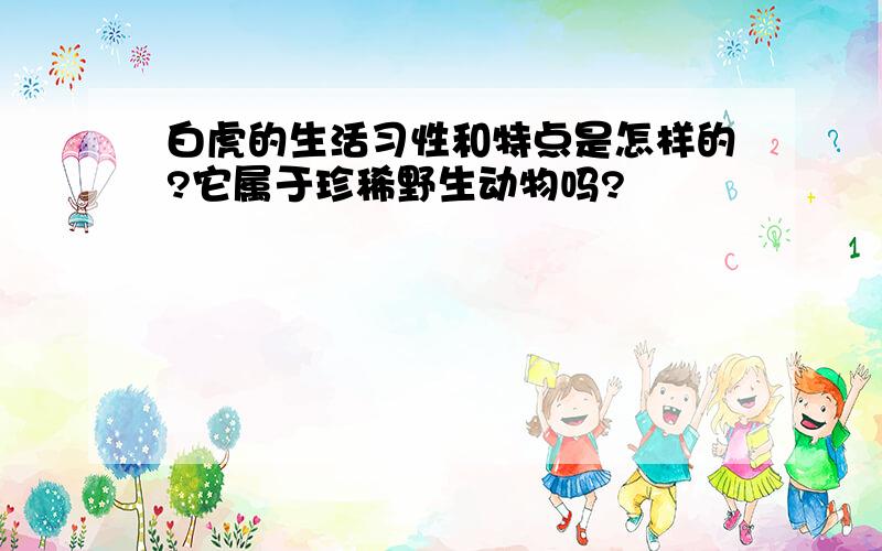 白虎的生活习性和特点是怎样的?它属于珍稀野生动物吗?