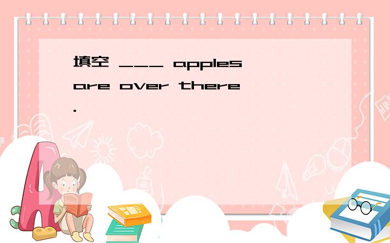 填空 ___ apples are over there.