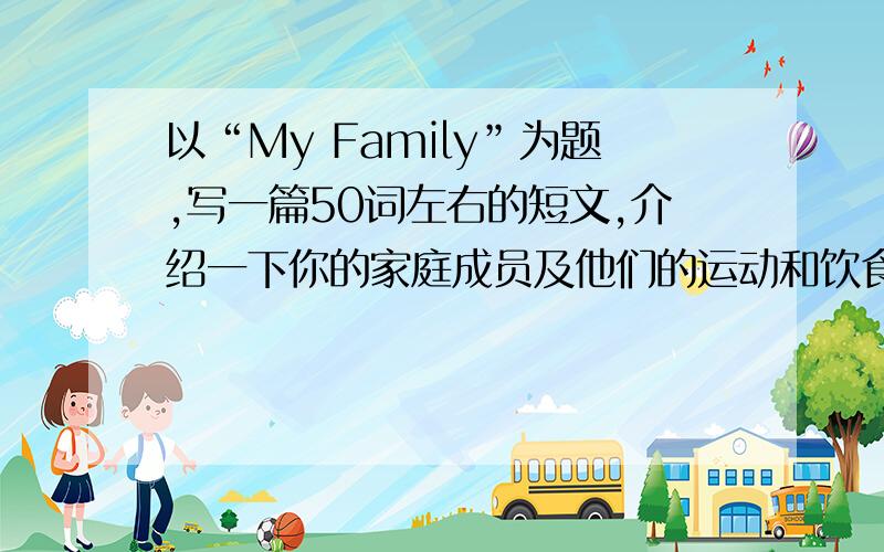 以“My Family”为题,写一篇50词左右的短文,介绍一下你的家庭成员及他们的运动和饮食爱好.