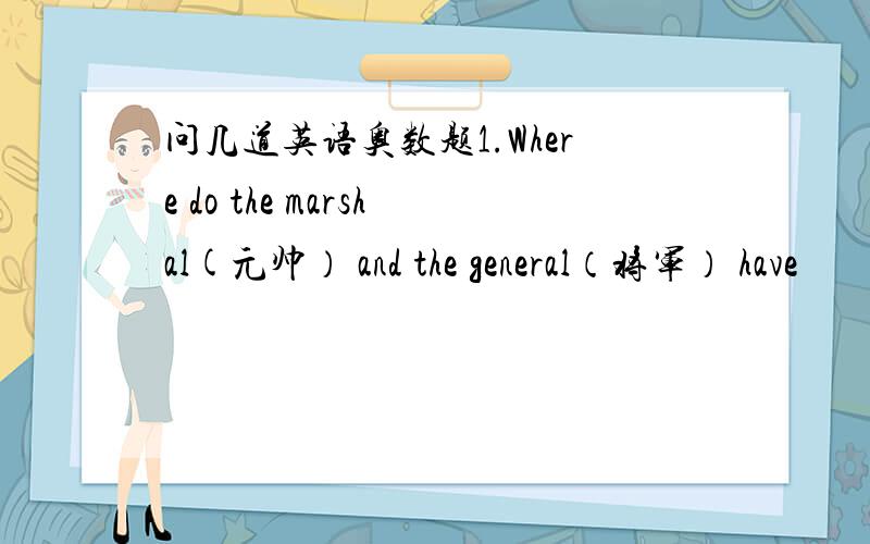 问几道英语奥数题1.Where do the marshal(元帅） and the general（将军） have