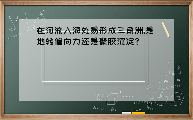 在河流入海处易形成三角洲,是地转偏向力还是聚胶沉淀?