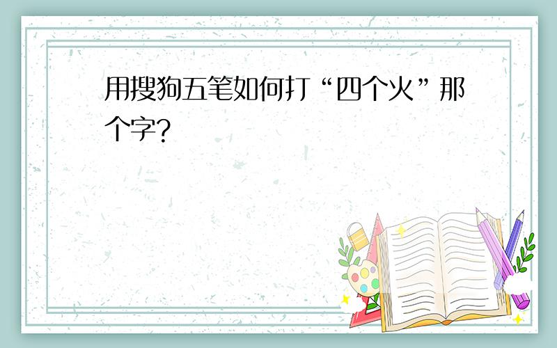 用搜狗五笔如何打“四个火”那个字?