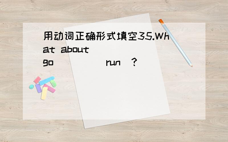 用动词正确形式填空35.What about ____(go)___(run)?