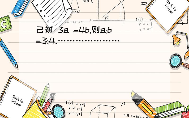 已知 3a =4b,则a:b=3:4.…………………( )