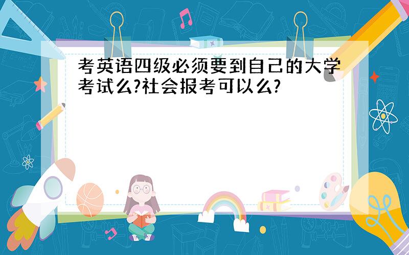 考英语四级必须要到自己的大学考试么?社会报考可以么?