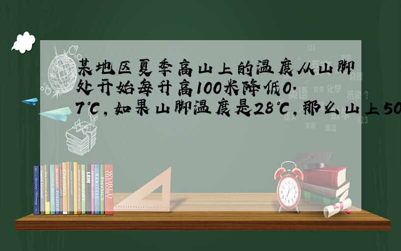 某地区夏季高山上的温度从山脚处开始每升高100米降低0.7℃，如果山脚温度是28℃，那么山上500米处的温度为多少？想一