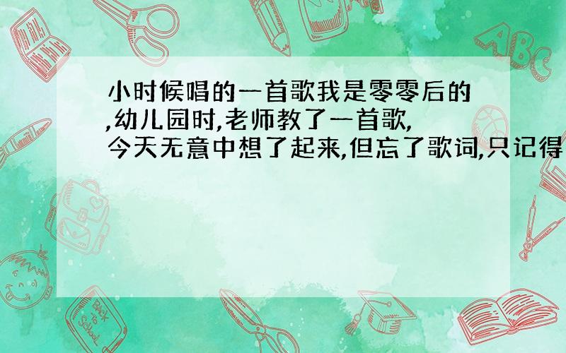 小时候唱的一首歌我是零零后的,幼儿园时,老师教了一首歌,今天无意中想了起来,但忘了歌词,只记得有一句：“……小树叶离开了