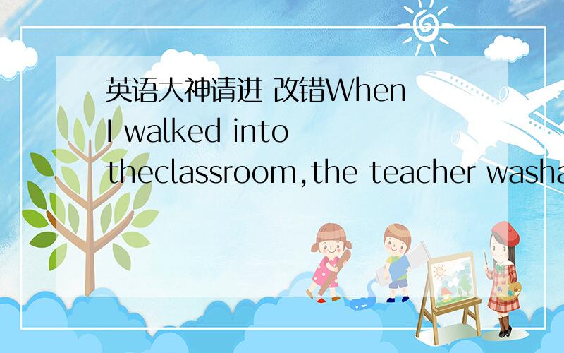 英语大神请进 改错When I walked into theclassroom,the teacher washand