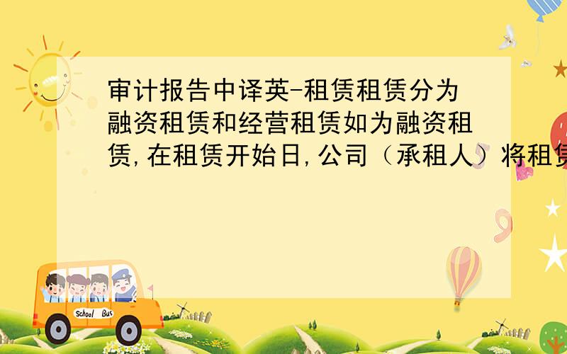 审计报告中译英-租赁租赁分为融资租赁和经营租赁如为融资租赁,在租赁开始日,公司（承租人）将租赁开始日租赁资产公允价值与最