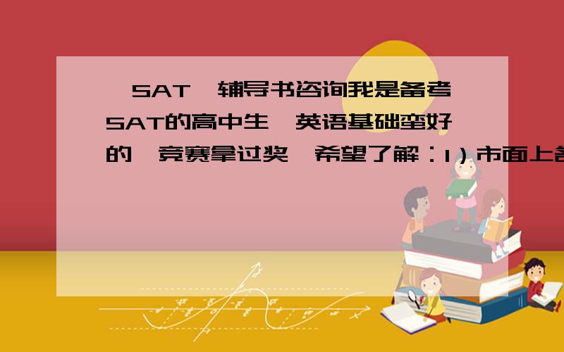 【SAT】辅导书咨询我是备考SAT的高中生,英语基础蛮好的,竞赛拿过奖,希望了解：1）市面上各种辅导书kaplan,ba