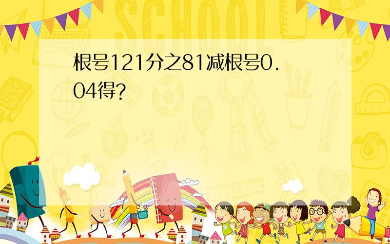 根号121分之81减根号0.04得?