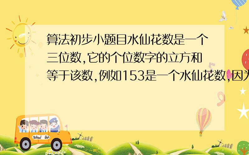 算法初步小题目水仙花数是一个三位数,它的个位数字的立方和等于该数,例如153是一个水仙花数,因为153=1³+