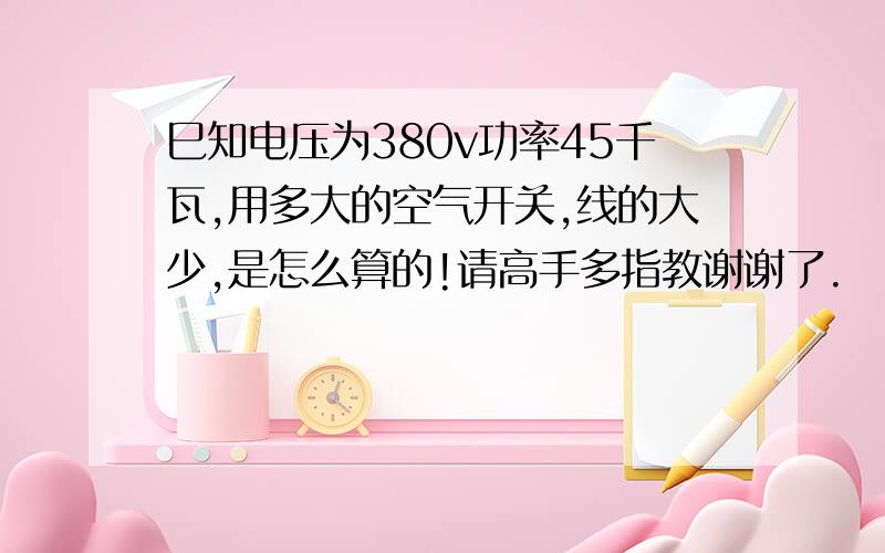 巳知电压为380v功率45千瓦,用多大的空气开关,线的大少,是怎么算的!请高手多指教谢谢了.