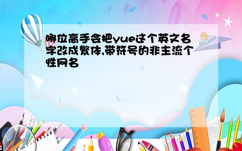 哪位高手会把yue这个英文名字改成繁体,带符号的非主流个性网名