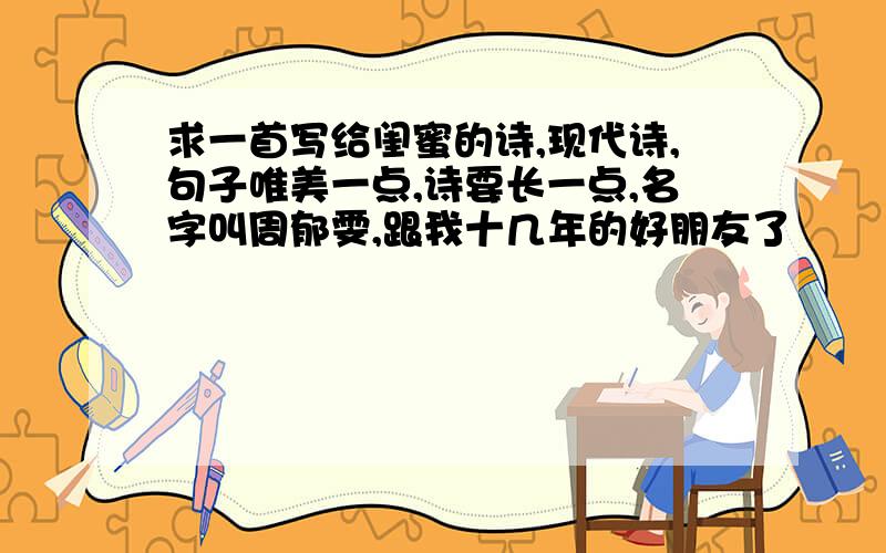 求一首写给闺蜜的诗,现代诗,句子唯美一点,诗要长一点,名字叫周郁雯,跟我十几年的好朋友了