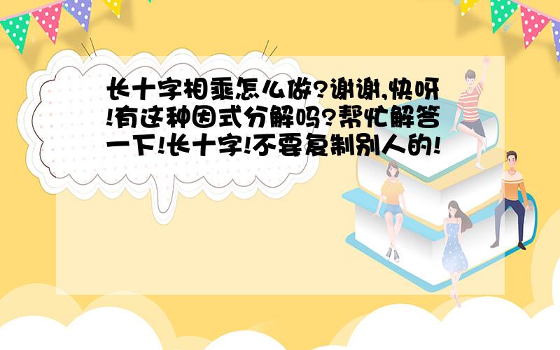 长十字相乘怎么做?谢谢,快呀!有这种因式分解吗?帮忙解答一下!长十字!不要复制别人的!