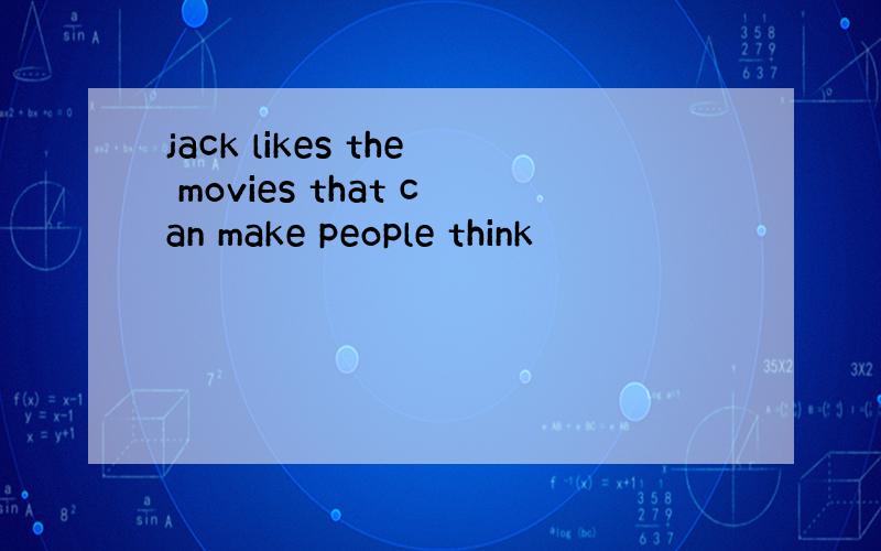 jack likes the movies that can make people think