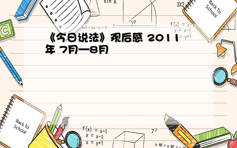 《今日说法》观后感 2011年 7月—8月