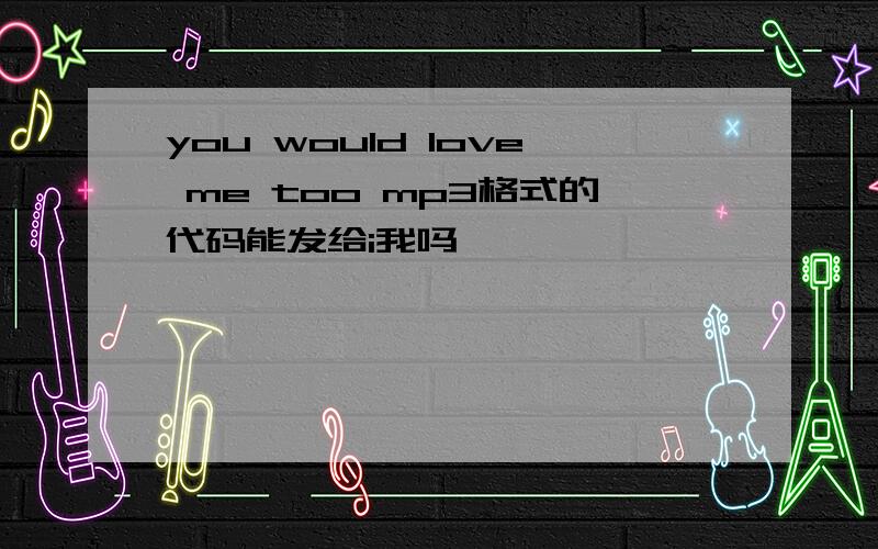 you would love me too mp3格式的代码能发给i我吗