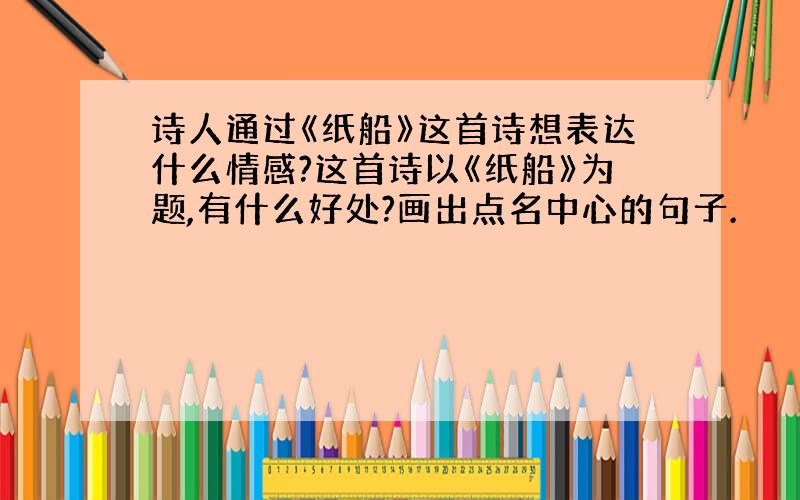 诗人通过《纸船》这首诗想表达什么情感?这首诗以《纸船》为题,有什么好处?画出点名中心的句子.