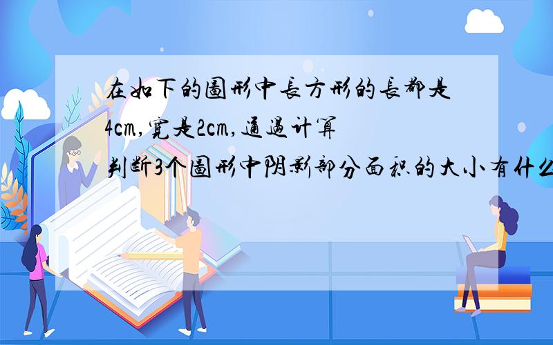 在如下的图形中长方形的长都是4cm,宽是2cm,通过计算判断3个图形中阴影部分面积的大小有什么关系