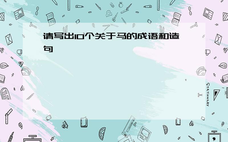 请写出10个关于马的成语和造句