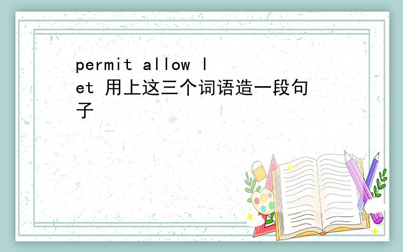 permit allow let 用上这三个词语造一段句子