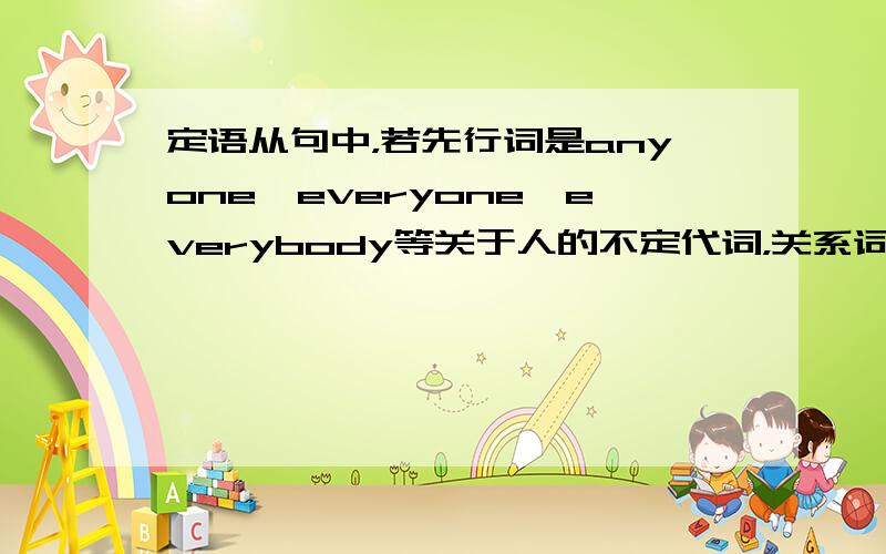 定语从句中，若先行词是anyone,everyone,everybody等关于人的不定代词，关系词用什么