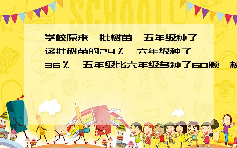 学校原来一批树苗,五年级种了这批树苗的24％,六年级种了36％,五年级比六年级多种了60颗,树苗有多少