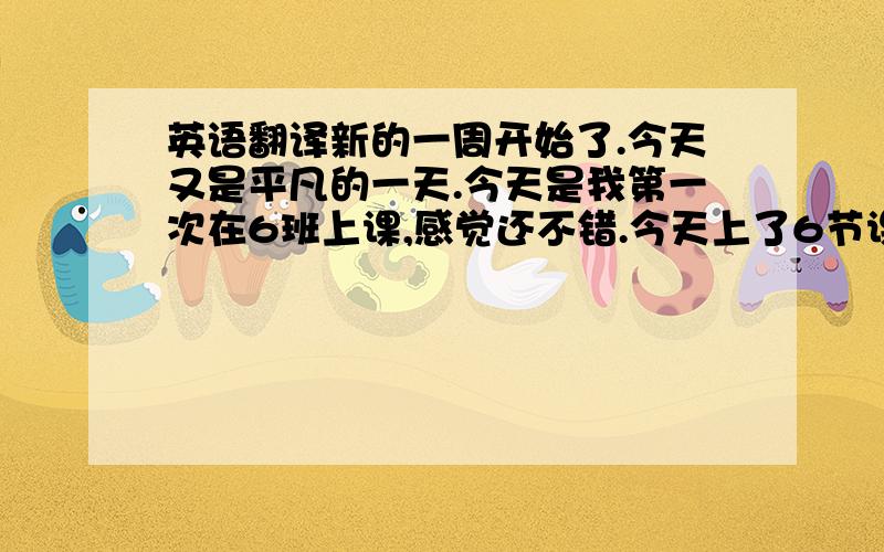 英语翻译新的一周开始了.今天又是平凡的一天.今天是我第一次在6班上课,感觉还不错.今天上了6节课,分别是2节韩国观光地理