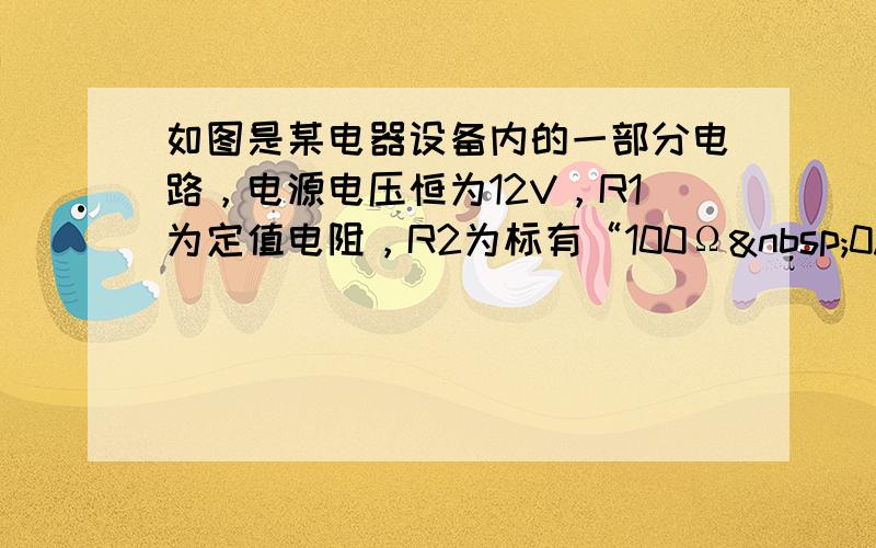 如图是某电器设备内的一部分电路，电源电压恒为12V，R1为定值电阻，R2为标有“100Ω 0.5A”字样的滑动